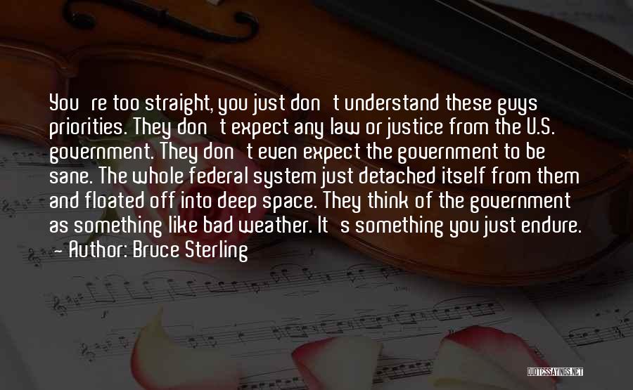 Bruce Sterling Quotes: You're Too Straight, You Just Don't Understand These Guys' Priorities. They Don't Expect Any Law Or Justice From The U.s.