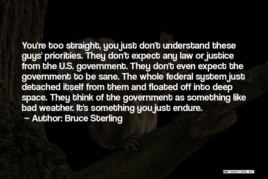 Bruce Sterling Quotes: You're Too Straight, You Just Don't Understand These Guys' Priorities. They Don't Expect Any Law Or Justice From The U.s.