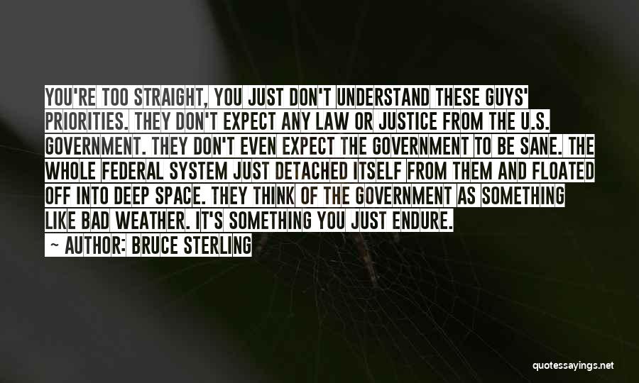 Bruce Sterling Quotes: You're Too Straight, You Just Don't Understand These Guys' Priorities. They Don't Expect Any Law Or Justice From The U.s.