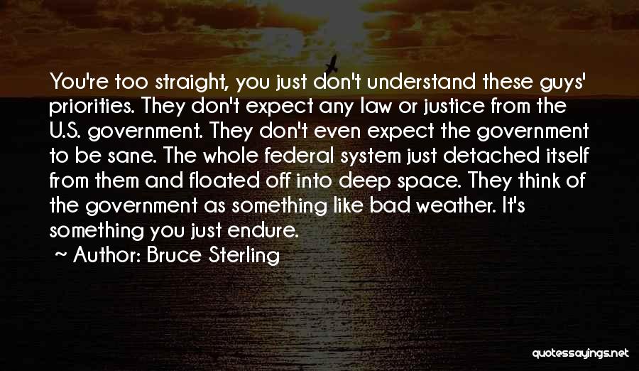 Bruce Sterling Quotes: You're Too Straight, You Just Don't Understand These Guys' Priorities. They Don't Expect Any Law Or Justice From The U.s.