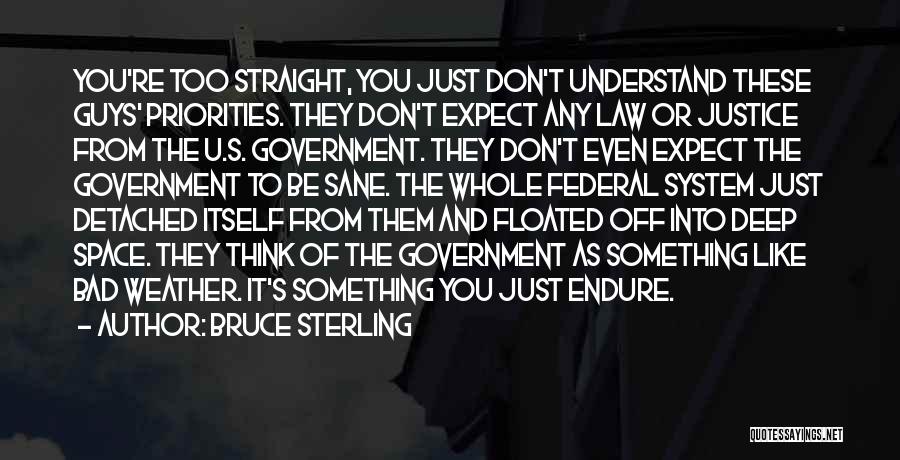 Bruce Sterling Quotes: You're Too Straight, You Just Don't Understand These Guys' Priorities. They Don't Expect Any Law Or Justice From The U.s.