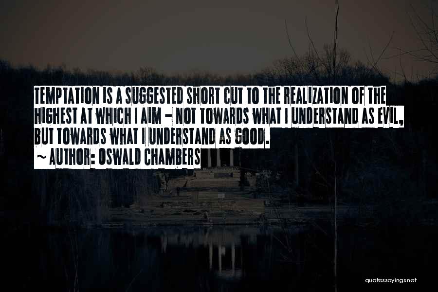 Oswald Chambers Quotes: Temptation Is A Suggested Short Cut To The Realization Of The Highest At Which I Aim - Not Towards What