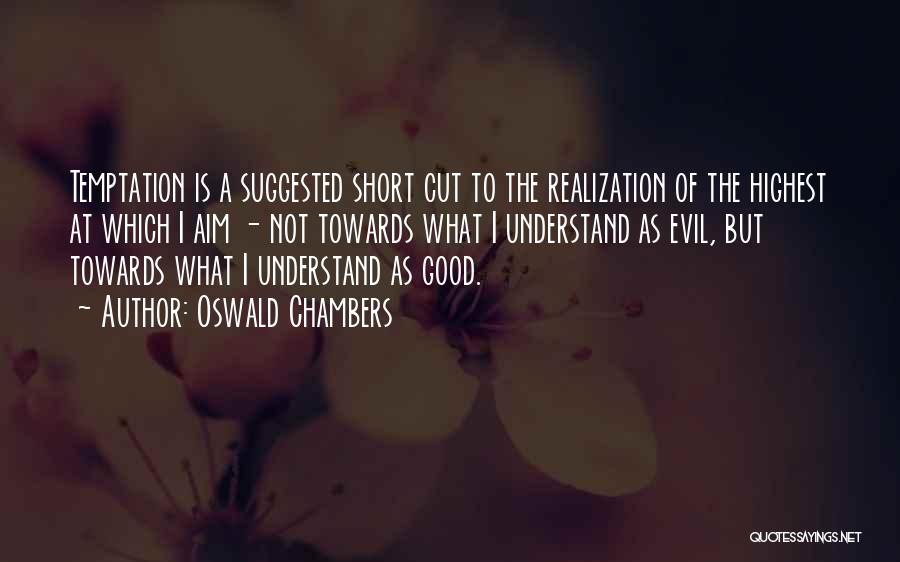 Oswald Chambers Quotes: Temptation Is A Suggested Short Cut To The Realization Of The Highest At Which I Aim - Not Towards What