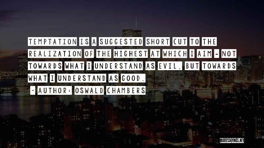 Oswald Chambers Quotes: Temptation Is A Suggested Short Cut To The Realization Of The Highest At Which I Aim - Not Towards What