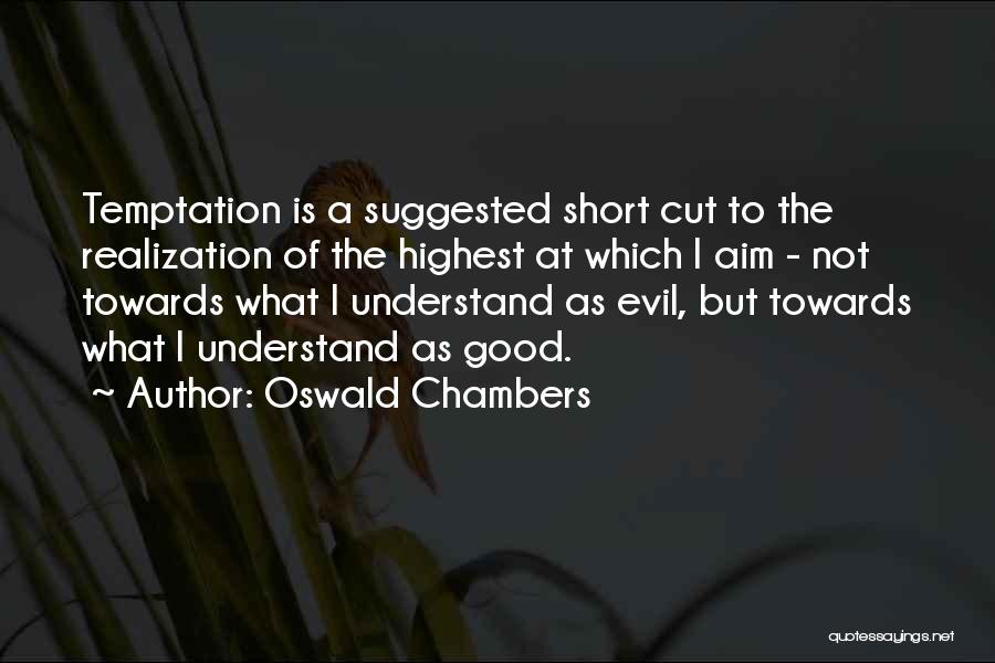Oswald Chambers Quotes: Temptation Is A Suggested Short Cut To The Realization Of The Highest At Which I Aim - Not Towards What