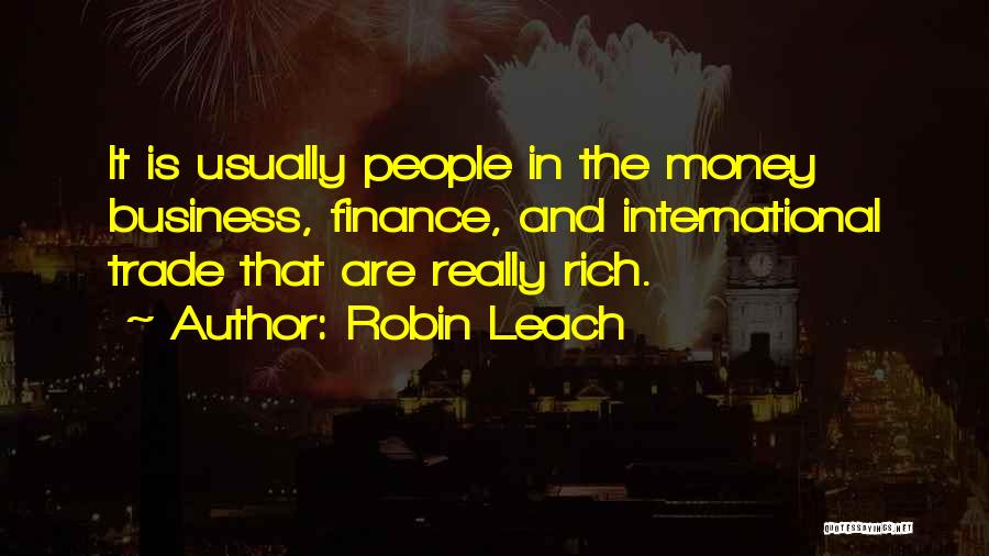 Robin Leach Quotes: It Is Usually People In The Money Business, Finance, And International Trade That Are Really Rich.