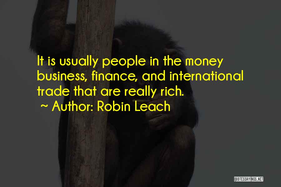 Robin Leach Quotes: It Is Usually People In The Money Business, Finance, And International Trade That Are Really Rich.