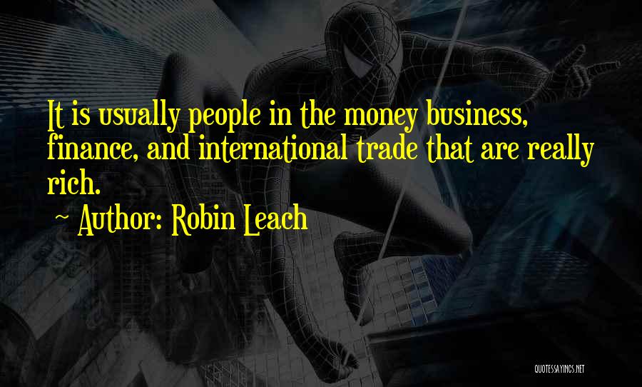 Robin Leach Quotes: It Is Usually People In The Money Business, Finance, And International Trade That Are Really Rich.