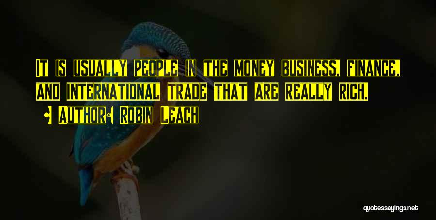 Robin Leach Quotes: It Is Usually People In The Money Business, Finance, And International Trade That Are Really Rich.