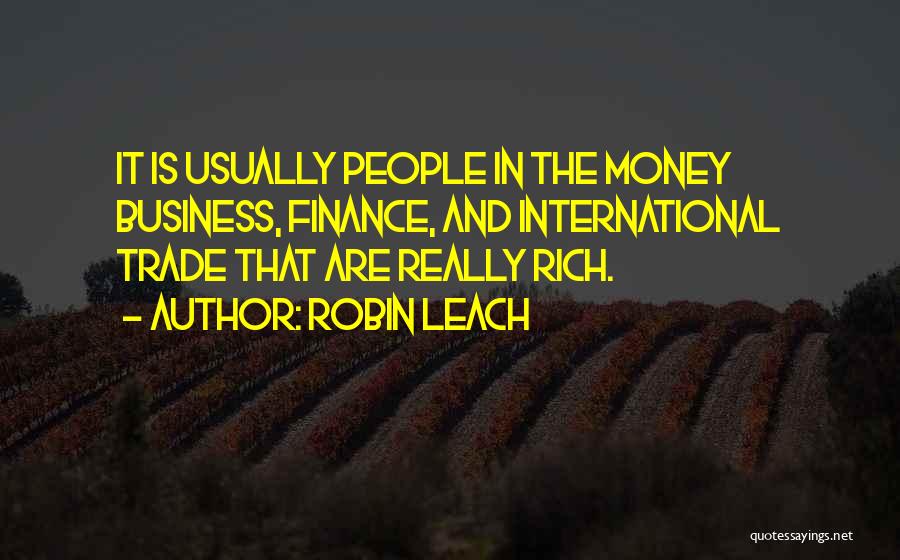 Robin Leach Quotes: It Is Usually People In The Money Business, Finance, And International Trade That Are Really Rich.