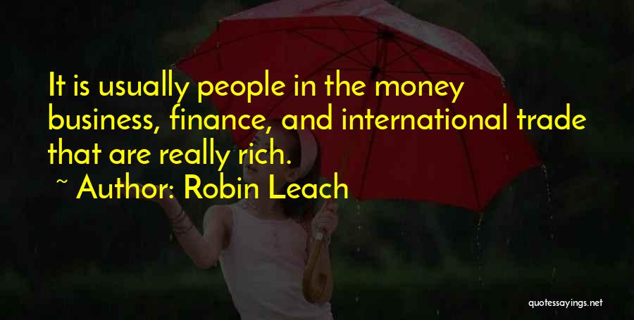 Robin Leach Quotes: It Is Usually People In The Money Business, Finance, And International Trade That Are Really Rich.