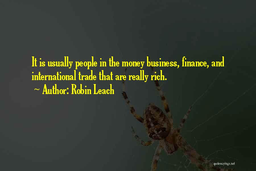 Robin Leach Quotes: It Is Usually People In The Money Business, Finance, And International Trade That Are Really Rich.