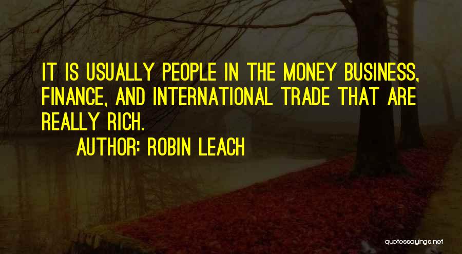 Robin Leach Quotes: It Is Usually People In The Money Business, Finance, And International Trade That Are Really Rich.