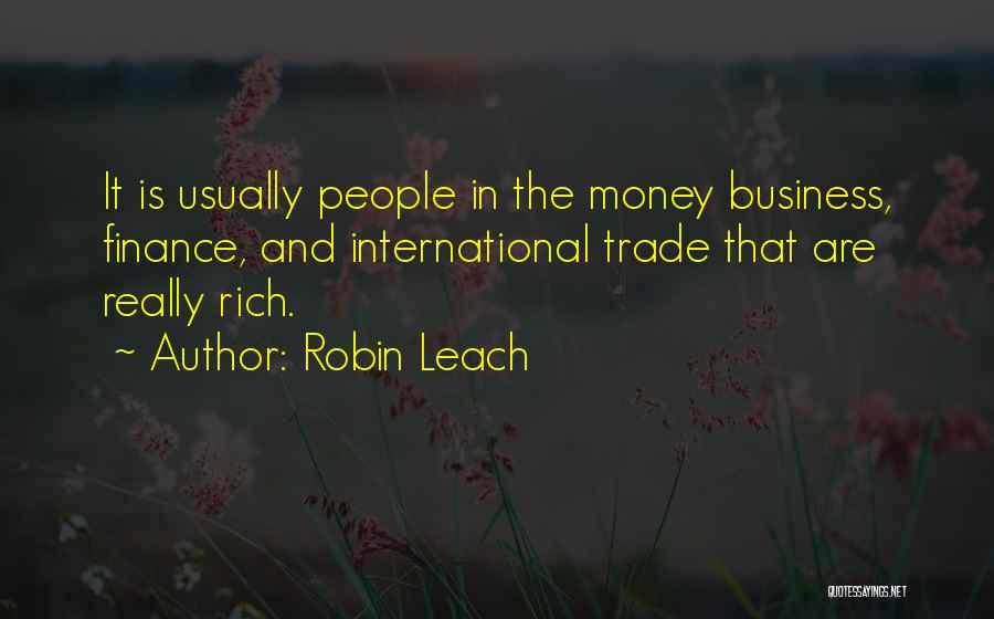 Robin Leach Quotes: It Is Usually People In The Money Business, Finance, And International Trade That Are Really Rich.