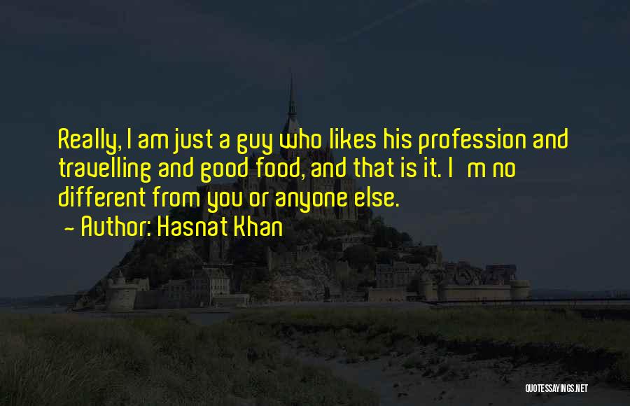 Hasnat Khan Quotes: Really, I Am Just A Guy Who Likes His Profession And Travelling And Good Food, And That Is It. I'm