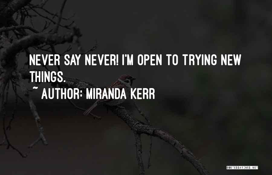 Miranda Kerr Quotes: Never Say Never! I'm Open To Trying New Things.