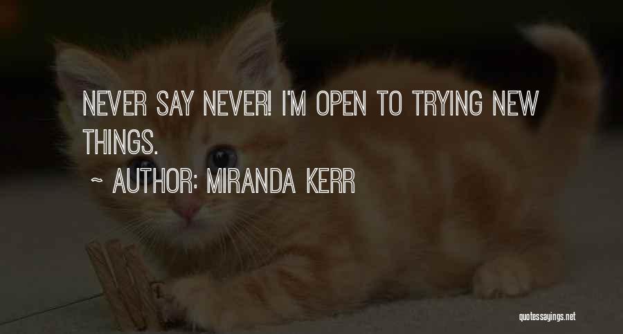 Miranda Kerr Quotes: Never Say Never! I'm Open To Trying New Things.