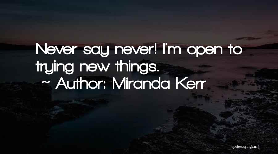 Miranda Kerr Quotes: Never Say Never! I'm Open To Trying New Things.