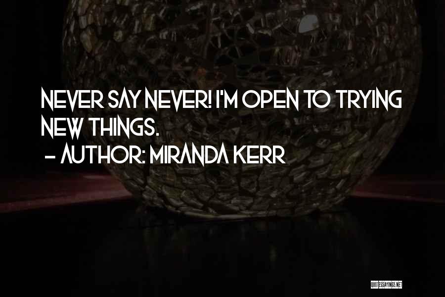 Miranda Kerr Quotes: Never Say Never! I'm Open To Trying New Things.