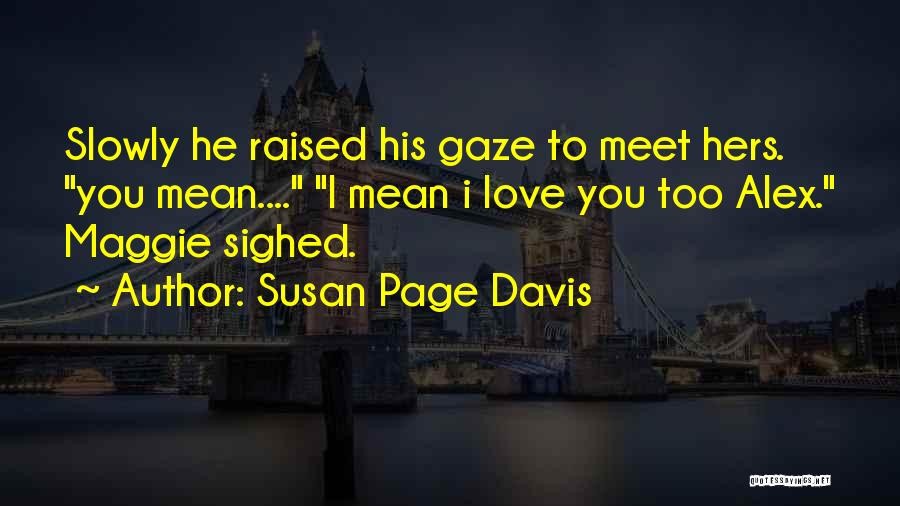 Susan Page Davis Quotes: Slowly He Raised His Gaze To Meet Hers. You Mean.... I Mean I Love You Too Alex. Maggie Sighed.