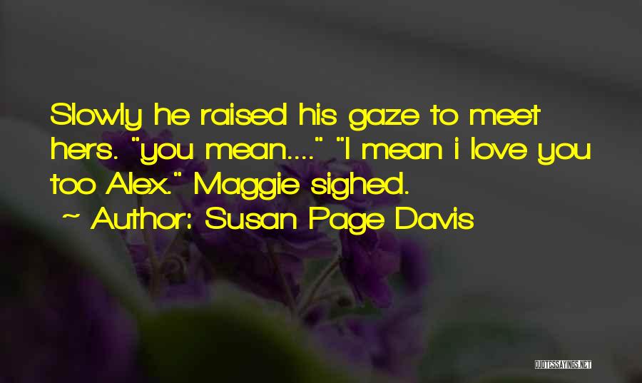 Susan Page Davis Quotes: Slowly He Raised His Gaze To Meet Hers. You Mean.... I Mean I Love You Too Alex. Maggie Sighed.