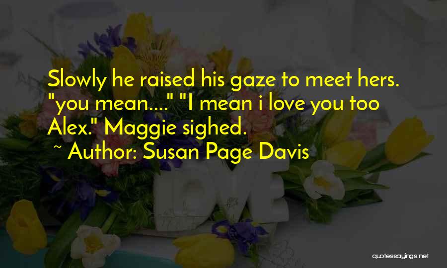 Susan Page Davis Quotes: Slowly He Raised His Gaze To Meet Hers. You Mean.... I Mean I Love You Too Alex. Maggie Sighed.