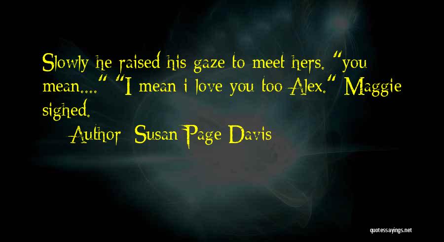 Susan Page Davis Quotes: Slowly He Raised His Gaze To Meet Hers. You Mean.... I Mean I Love You Too Alex. Maggie Sighed.