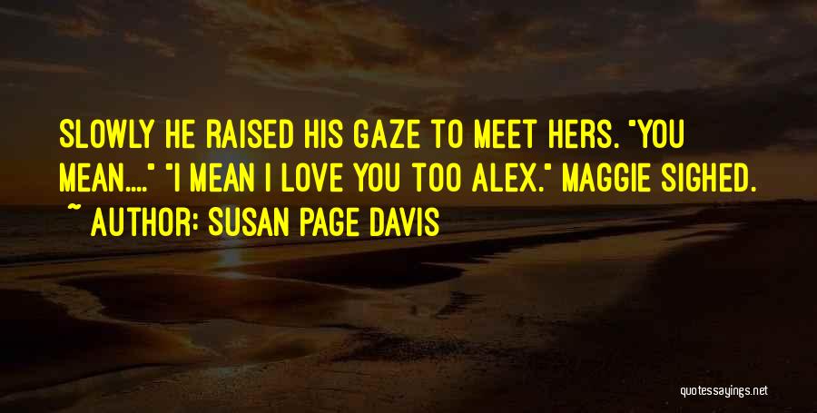 Susan Page Davis Quotes: Slowly He Raised His Gaze To Meet Hers. You Mean.... I Mean I Love You Too Alex. Maggie Sighed.