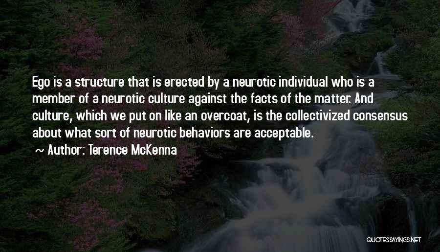 Terence McKenna Quotes: Ego Is A Structure That Is Erected By A Neurotic Individual Who Is A Member Of A Neurotic Culture Against