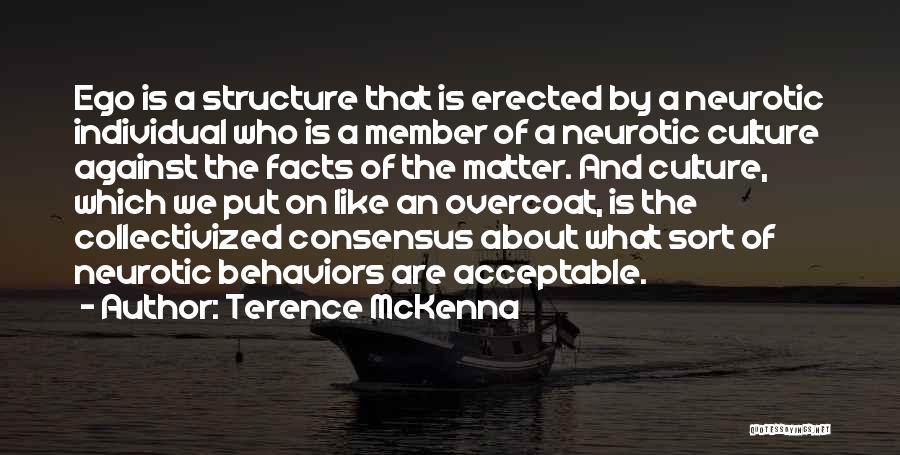 Terence McKenna Quotes: Ego Is A Structure That Is Erected By A Neurotic Individual Who Is A Member Of A Neurotic Culture Against