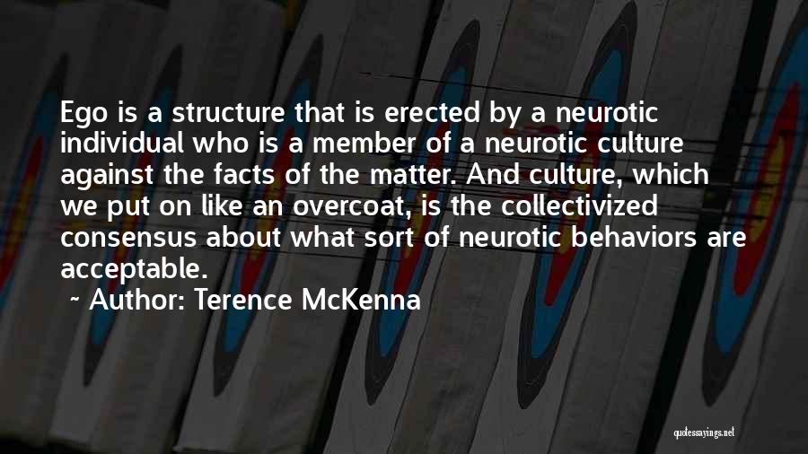 Terence McKenna Quotes: Ego Is A Structure That Is Erected By A Neurotic Individual Who Is A Member Of A Neurotic Culture Against