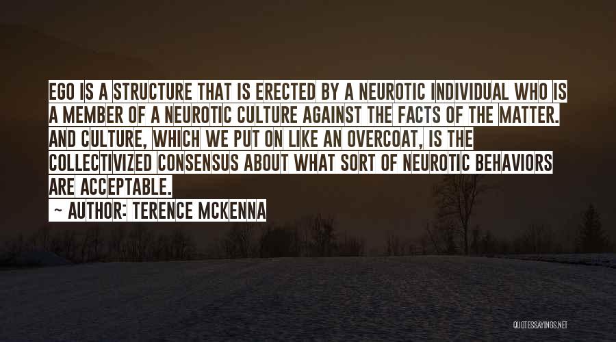 Terence McKenna Quotes: Ego Is A Structure That Is Erected By A Neurotic Individual Who Is A Member Of A Neurotic Culture Against