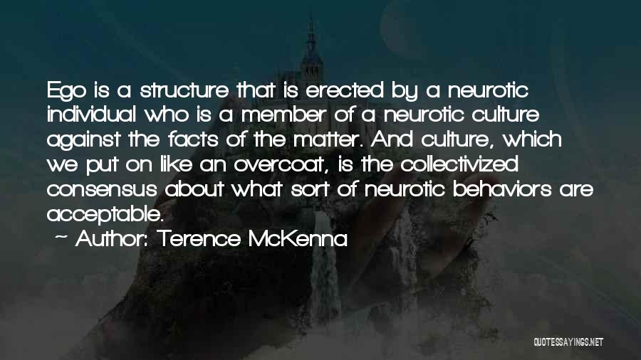 Terence McKenna Quotes: Ego Is A Structure That Is Erected By A Neurotic Individual Who Is A Member Of A Neurotic Culture Against