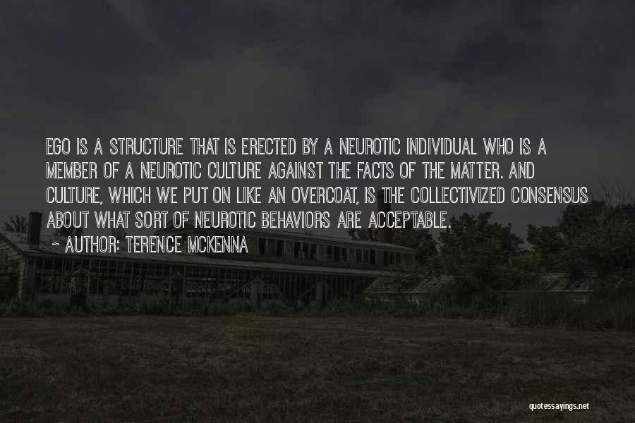 Terence McKenna Quotes: Ego Is A Structure That Is Erected By A Neurotic Individual Who Is A Member Of A Neurotic Culture Against