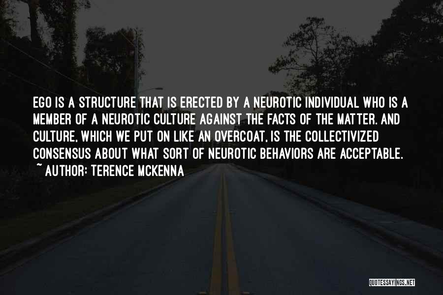 Terence McKenna Quotes: Ego Is A Structure That Is Erected By A Neurotic Individual Who Is A Member Of A Neurotic Culture Against