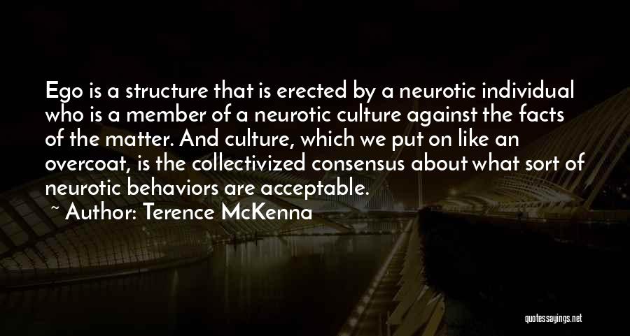 Terence McKenna Quotes: Ego Is A Structure That Is Erected By A Neurotic Individual Who Is A Member Of A Neurotic Culture Against