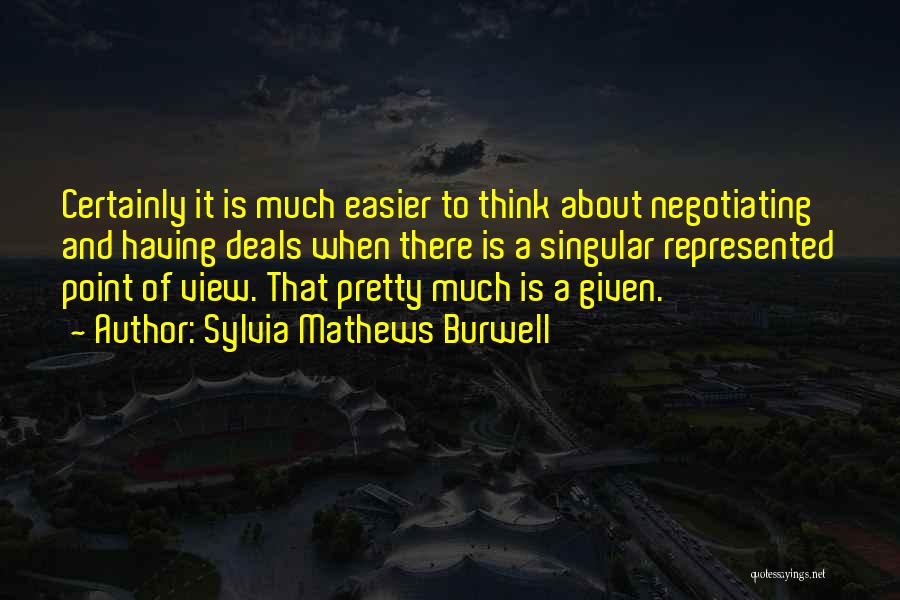 Sylvia Mathews Burwell Quotes: Certainly It Is Much Easier To Think About Negotiating And Having Deals When There Is A Singular Represented Point Of