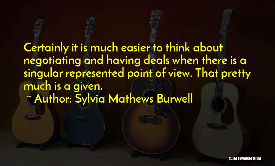 Sylvia Mathews Burwell Quotes: Certainly It Is Much Easier To Think About Negotiating And Having Deals When There Is A Singular Represented Point Of