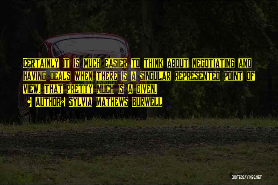 Sylvia Mathews Burwell Quotes: Certainly It Is Much Easier To Think About Negotiating And Having Deals When There Is A Singular Represented Point Of