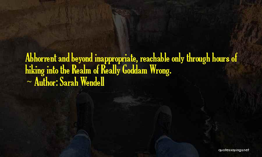 Sarah Wendell Quotes: Abhorrent And Beyond Inappropriate, Reachable Only Through Hours Of Hiking Into The Realm Of Really Goddam Wrong.