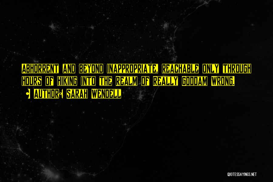 Sarah Wendell Quotes: Abhorrent And Beyond Inappropriate, Reachable Only Through Hours Of Hiking Into The Realm Of Really Goddam Wrong.