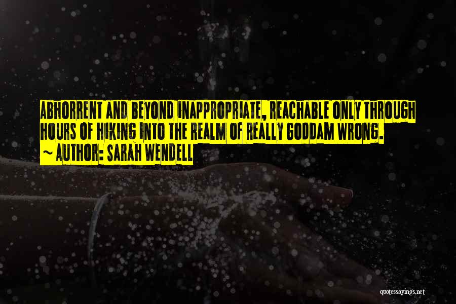 Sarah Wendell Quotes: Abhorrent And Beyond Inappropriate, Reachable Only Through Hours Of Hiking Into The Realm Of Really Goddam Wrong.
