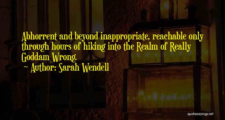 Sarah Wendell Quotes: Abhorrent And Beyond Inappropriate, Reachable Only Through Hours Of Hiking Into The Realm Of Really Goddam Wrong.