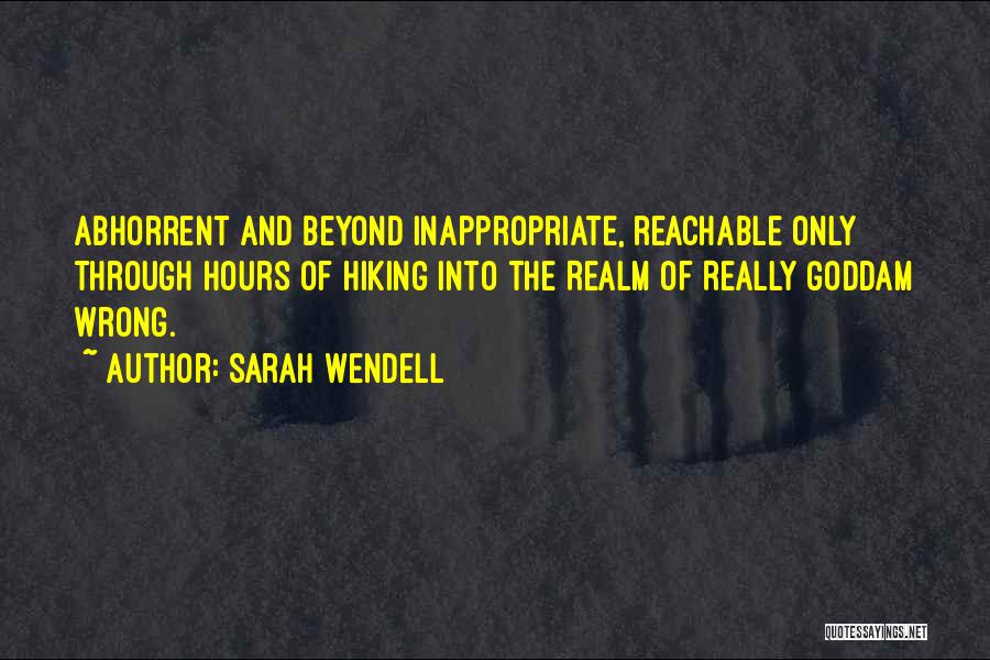 Sarah Wendell Quotes: Abhorrent And Beyond Inappropriate, Reachable Only Through Hours Of Hiking Into The Realm Of Really Goddam Wrong.