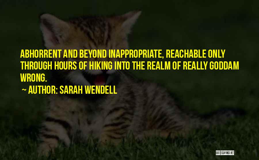 Sarah Wendell Quotes: Abhorrent And Beyond Inappropriate, Reachable Only Through Hours Of Hiking Into The Realm Of Really Goddam Wrong.