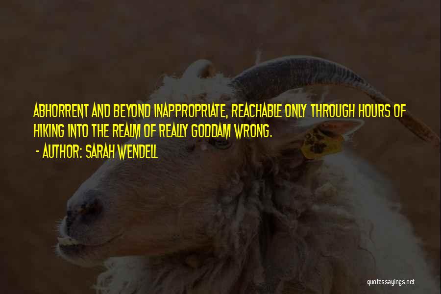 Sarah Wendell Quotes: Abhorrent And Beyond Inappropriate, Reachable Only Through Hours Of Hiking Into The Realm Of Really Goddam Wrong.