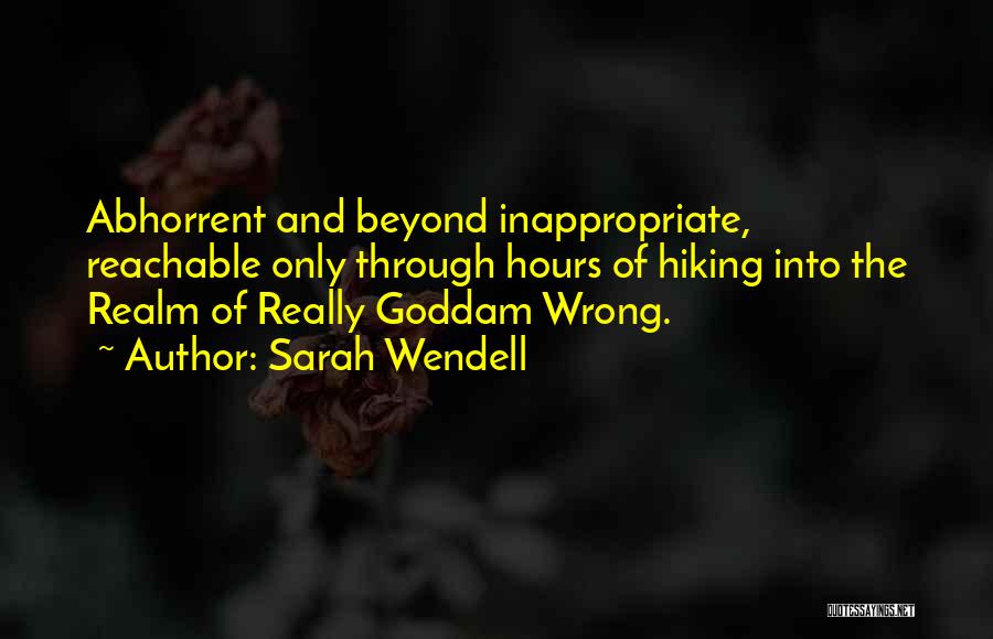 Sarah Wendell Quotes: Abhorrent And Beyond Inappropriate, Reachable Only Through Hours Of Hiking Into The Realm Of Really Goddam Wrong.