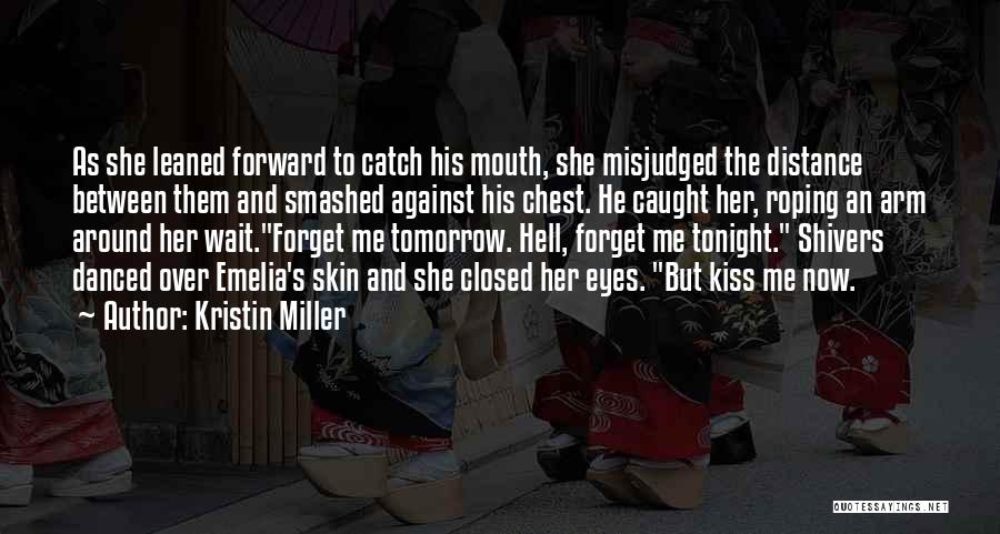 Kristin Miller Quotes: As She Leaned Forward To Catch His Mouth, She Misjudged The Distance Between Them And Smashed Against His Chest. He