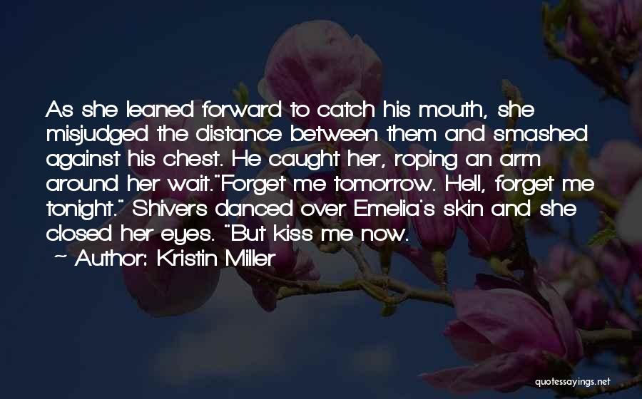 Kristin Miller Quotes: As She Leaned Forward To Catch His Mouth, She Misjudged The Distance Between Them And Smashed Against His Chest. He