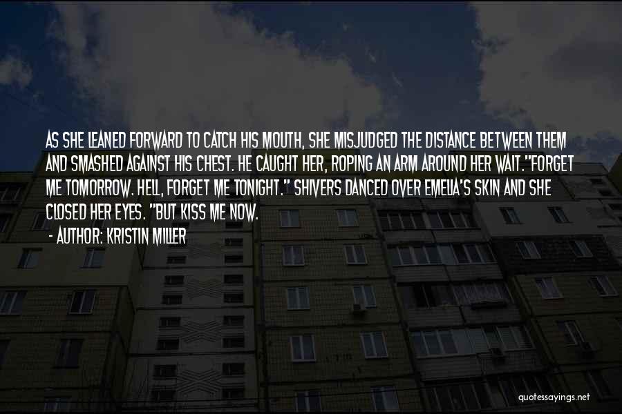 Kristin Miller Quotes: As She Leaned Forward To Catch His Mouth, She Misjudged The Distance Between Them And Smashed Against His Chest. He